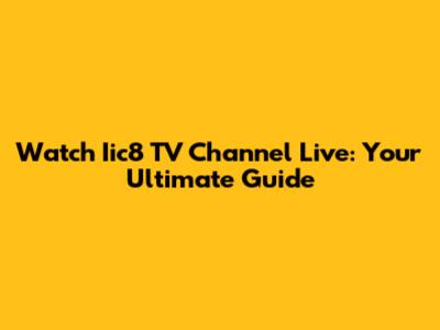 Watch Iic8 TV Channel Live: Your Ultimate Guide