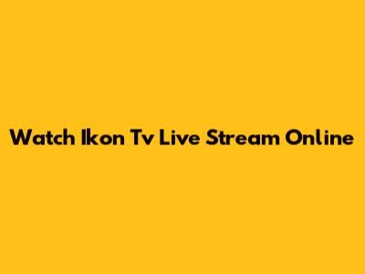 Watch Ikon Tv Live Stream Online