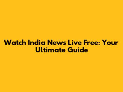 Watch India News Live Free: Your Ultimate Guide