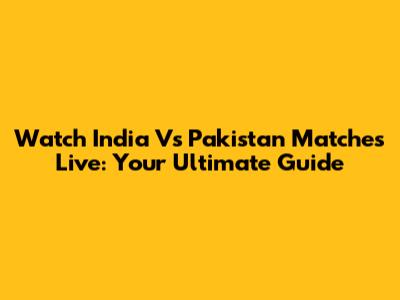 Watch India Vs Pakistan Matches Live: Your Ultimate Guide