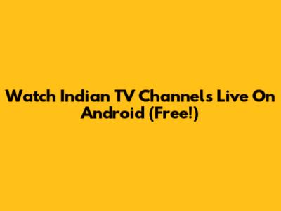 Watch Indian TV Channels Live On Android (Free!)