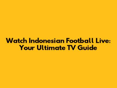 Watch Indonesian Football Live: Your Ultimate TV Guide