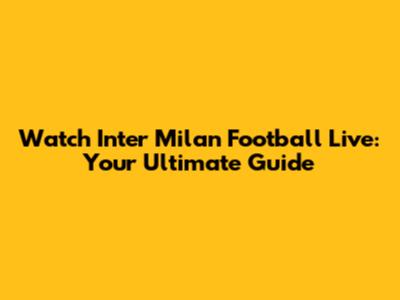 Watch Inter Milan Football Live: Your Ultimate Guide