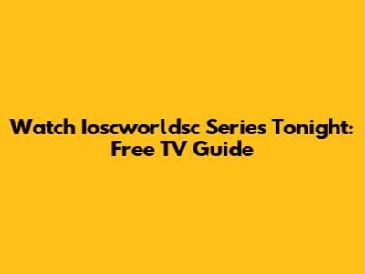 Watch Ioscworldsc Series Tonight: Free TV Guide
