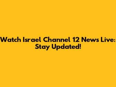 Watch Israel Channel 12 News Live: Stay Updated!