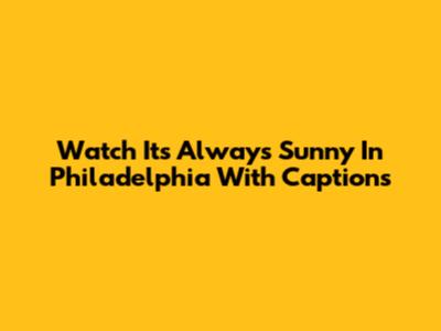 Watch It's Always Sunny In Philadelphia With Captions