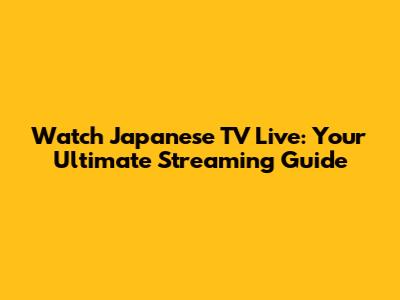 Watch Japanese TV Live: Your Ultimate Streaming Guide