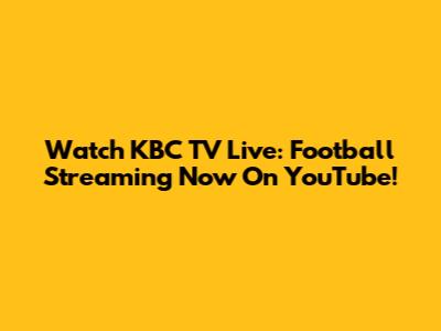 Watch KBC TV Live: Football Streaming Now On YouTube!