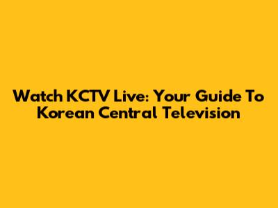 Watch KCTV Live: Your Guide To Korean Central Television