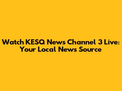 Watch KESQ News Channel 3 Live: Your Local News Source