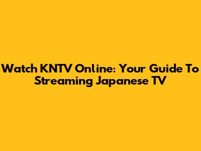 Watch KNTV Online: Your Guide To Streaming Japanese TV
