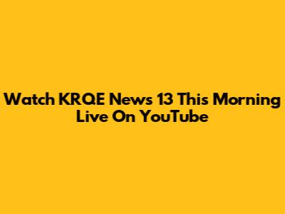 Watch KRQE News 13 This Morning Live On YouTube