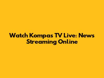 Watch Kompas TV Live: News Streaming Online