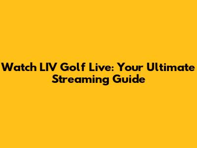 Watch LIV Golf Live: Your Ultimate Streaming Guide