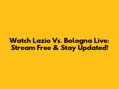 Watch Lazio Vs. Bologna Live: Stream Free & Stay Updated!
