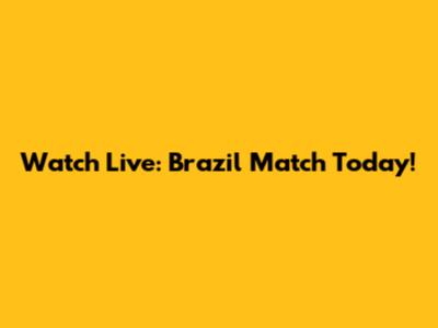 Watch Live: Brazil Match Today!