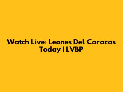 Watch Live: Leones Del Caracas Today | LVBP