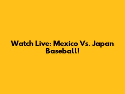 Watch Live: Mexico Vs. Japan Baseball!