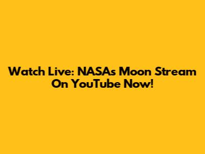 Watch Live: NASA's Moon Stream On YouTube Now!