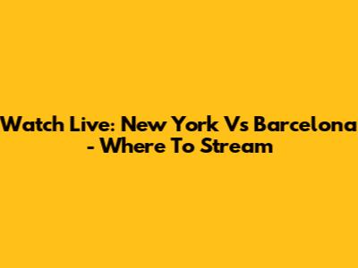 Watch Live: New York Vs Barcelona - Where To Stream