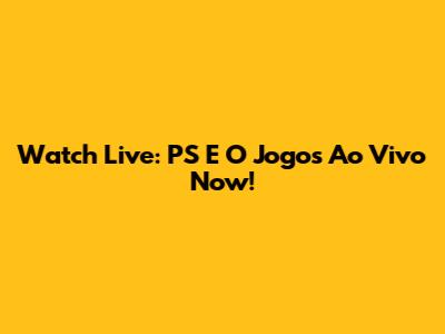 Watch Live: PS E O Jogos Ao Vivo Now!
