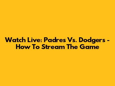 Watch Live: Padres Vs. Dodgers - How To Stream The Game