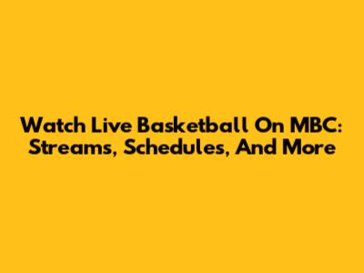 Watch Live Basketball On MBC: Streams, Schedules, And More