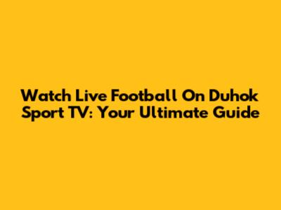 Watch Live Football On Duhok Sport TV: Your Ultimate Guide