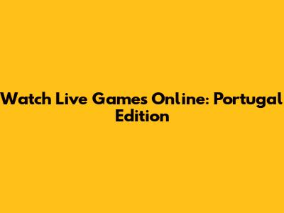 Watch Live Games Online: Portugal Edition