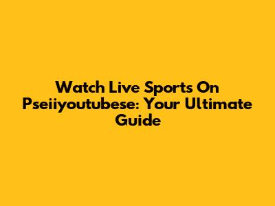 Watch Live Sports On Pseiiyoutubese: Your Ultimate Guide