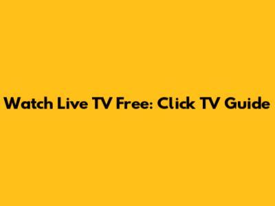 Watch Live TV Free: Click TV Guide