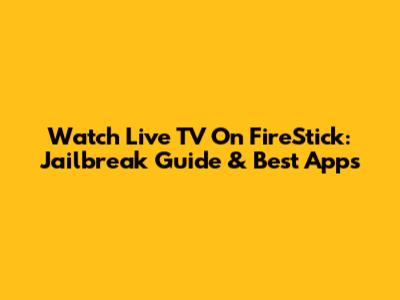 Watch Live TV On FireStick: Jailbreak Guide & Best Apps