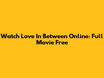 Watch Love In Between Online: Full Movie Free