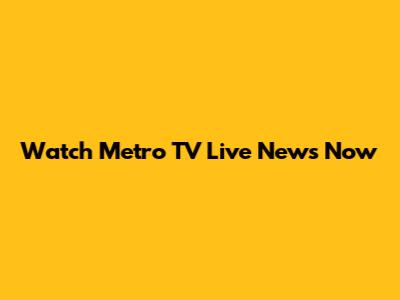 Watch Metro TV Live News Now