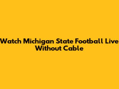 Watch Michigan State Football Live Without Cable