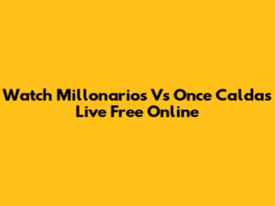 Watch Millonarios Vs Once Caldas Live Free Online