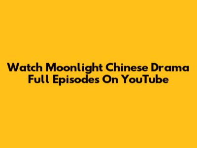 Watch Moonlight Chinese Drama Full Episodes On YouTube