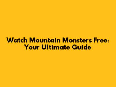 Watch Mountain Monsters Free: Your Ultimate Guide