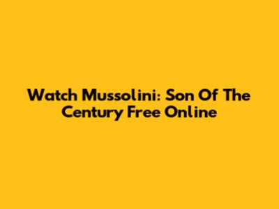 Watch Mussolini: Son Of The Century Free Online