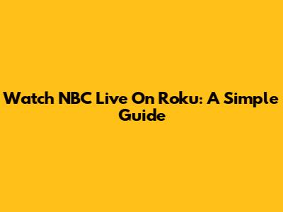 Watch NBC Live On Roku: A Simple Guide