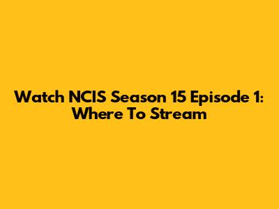 Watch NCIS Season 15 Episode 1: Where To Stream