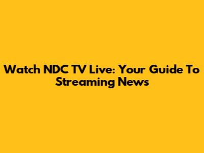 Watch NDC TV Live: Your Guide To Streaming News