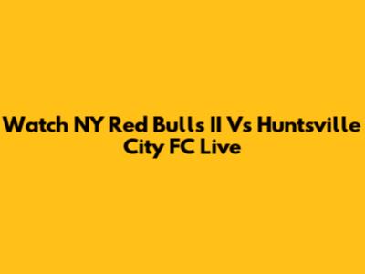 Watch NY Red Bulls II Vs Huntsville City FC Live