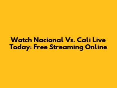 Watch Nacional Vs. Cali Live Today: Free Streaming Online