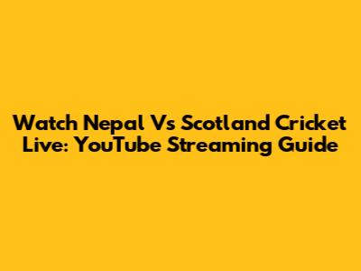 Watch Nepal Vs Scotland Cricket Live: YouTube Streaming Guide