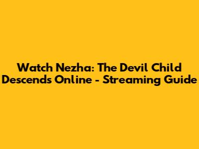 Watch Nezha: The Devil Child Descends Online - Streaming Guide