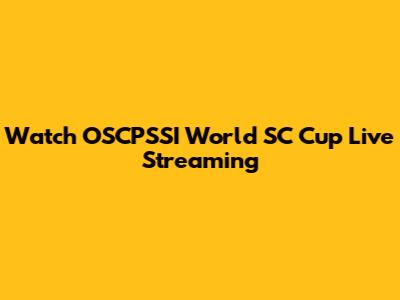 Watch OSCPSSI World SC Cup Live Streaming