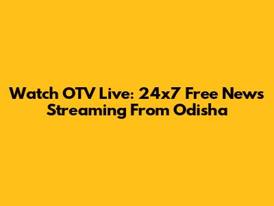Watch OTV Live: 24x7 Free News Streaming From Odisha