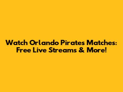 Watch Orlando Pirates Matches: Free Live Streams & More!