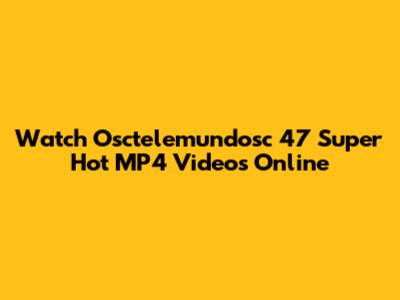 Watch Osctelemundosc 47 Super Hot MP4 Videos Online